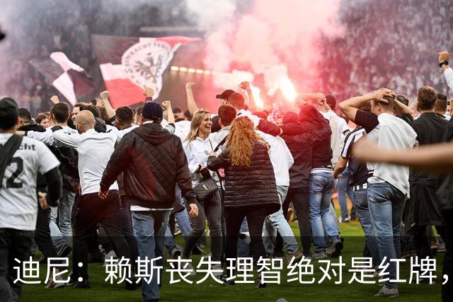 迪尼：赖斯丧失理智绝对是红牌，要反过来他们绝对会要求罚下对方